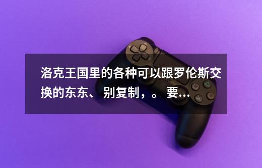 洛克王国里的各种可以跟罗伦斯交换的东东、 别复制，。 要全的！-第1张-游戏信息-龙启网