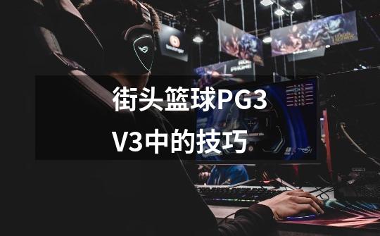 街头篮球PG3V3中的技巧-第1张-游戏信息-龙启网