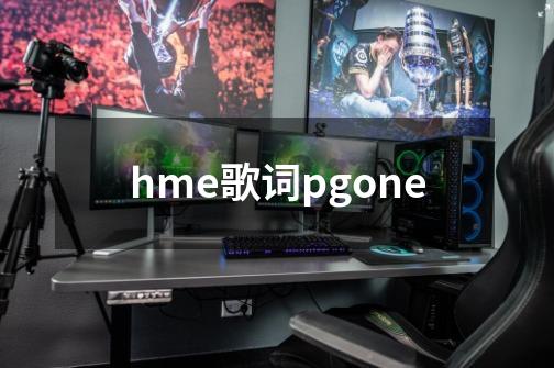 hme歌词pgone-第1张-游戏信息-龙启网