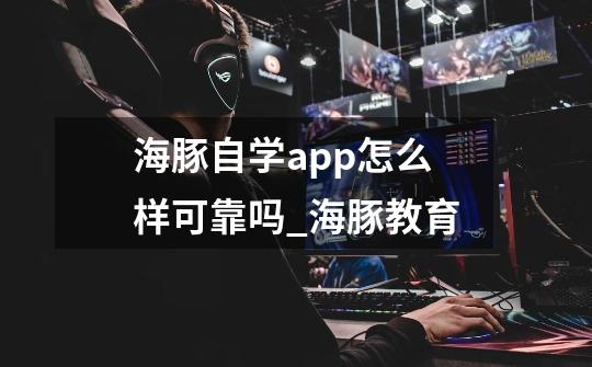 海豚自学app怎么样可靠吗_海豚教育-第1张-游戏信息-龙启网