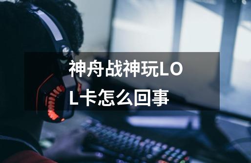 神舟战神玩LOL卡怎么回事-第1张-游戏信息-龙启网