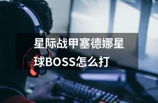 星际战甲塞德娜星球BOSS怎么打-第1张-游戏信息-龙启网