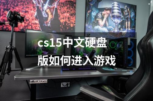 cs1.5中文硬盘版如何进入游戏-第1张-游戏信息-龙启网