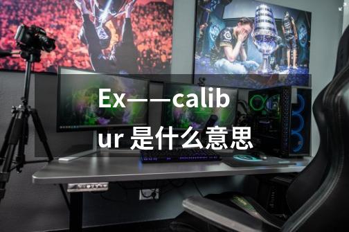 Ex——calibur 是什么意思-第1张-游戏信息-龙启网