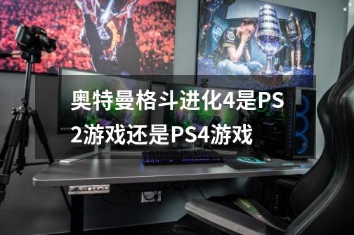 奥特曼格斗进化4是PS2游戏还是PS4游戏-第1张-游戏信息-龙启网