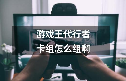 游戏王代行者卡组怎么组啊-第1张-游戏信息-龙启网