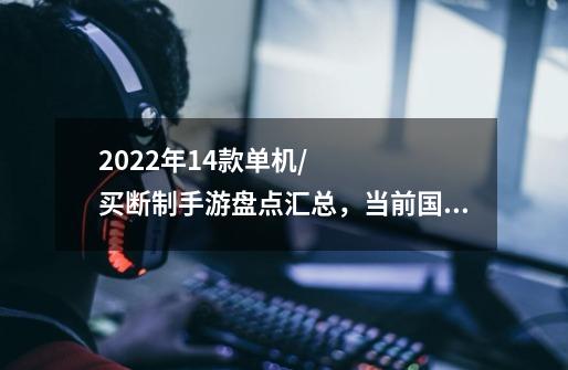 2022年14款单机/买断制手游盘点汇总，当前国内ios/安卓可玩-第1张-游戏信息-龙启网