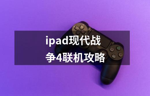 ipad现代战争4联机攻略-第1张-游戏信息-龙启网