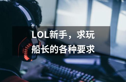 LOL新手，求玩船长的各种要求-第1张-游戏信息-龙启网