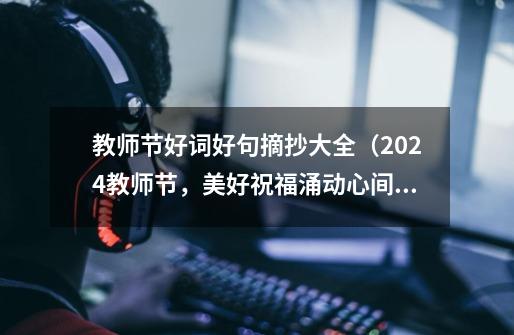 教师节好词好句摘抄大全（2024教师节，美好祝福涌动心间）-第1张-游戏信息-龙启网