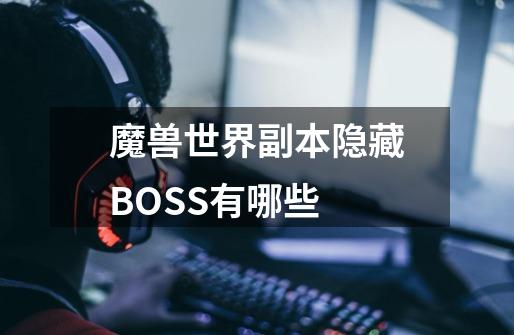 魔兽世界副本隐藏BOSS有哪些-第1张-游戏信息-龙启网