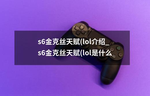 s6金克丝天赋(lol介绍_s6金克丝天赋(lol是什么-第1张-游戏信息-龙启网