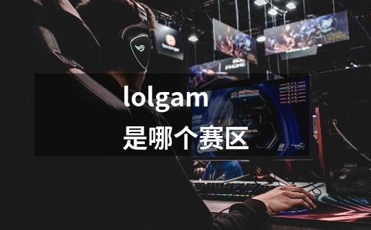 lolgam是哪个赛区-第1张-游戏信息-龙启网