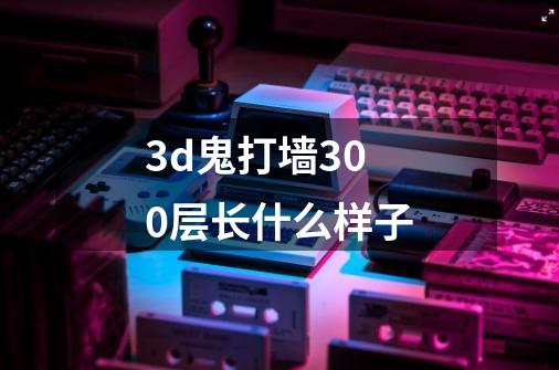 3d鬼打墙300层长什么样子-第1张-游戏信息-龙启网