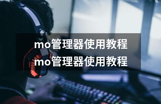 mo管理器使用教程mo管理器使用教程-第1张-游戏信息-龙启网