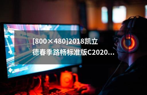 [800×480]2018凯立德春季路畅标准版C2020-B7N15-3H21D22是什么版本-第1张-游戏信息-龙启网