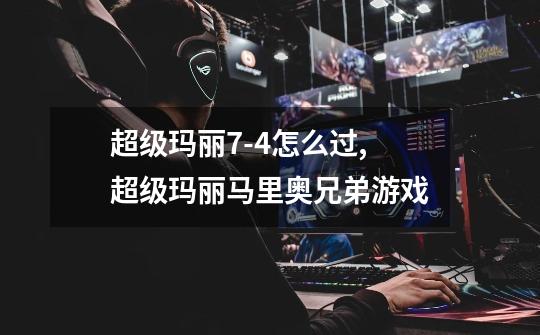 超级玛丽7-4怎么过,超级玛丽马里奥兄弟游戏-第1张-游戏信息-龙启网