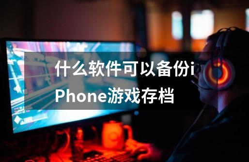 什么软件可以备份iPhone游戏存档-第1张-游戏信息-龙启网