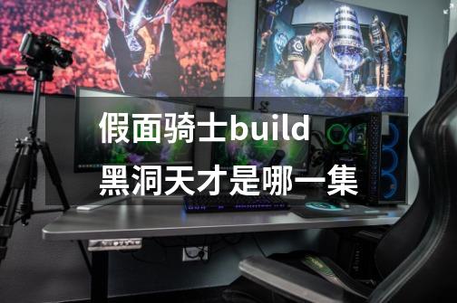 假面骑士build黑洞天才是哪一集-第1张-游戏信息-龙启网