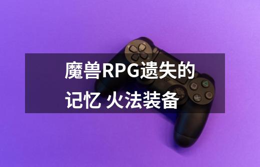 魔兽RPG遗失的记忆 火法装备-第1张-游戏信息-龙启网