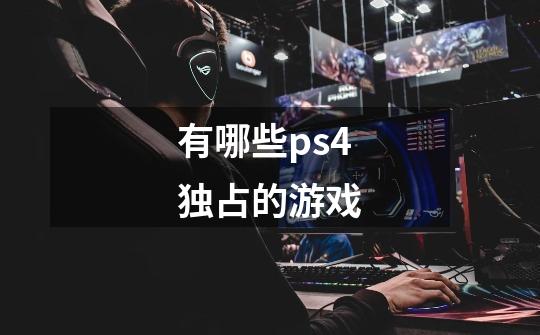 有哪些ps4独占的游戏-第1张-游戏信息-龙启网