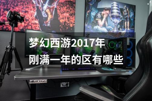 梦幻西游2017年刚满一年的区有哪些-第1张-游戏信息-龙启网