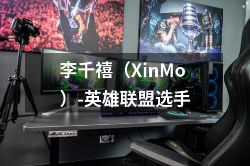 李千禧（XinMo）-英雄联盟选手-第1张-游戏信息-龙启网