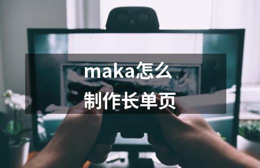 maka怎么制作长单页-第1张-游戏信息-龙启网