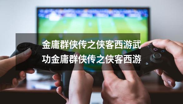 金庸群侠传之侠客西游武功金庸群侠传之侠客西游-第1张-游戏信息-龙启网