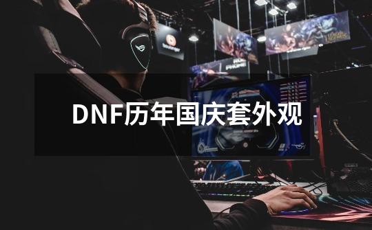 DNF历年国庆套外观-第1张-游戏信息-龙启网