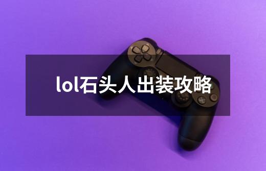 lol石头人出装攻略-第1张-游戏信息-龙启网