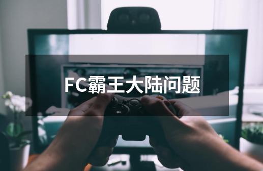 FC霸王大陆问题-第1张-游戏信息-龙启网