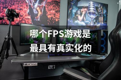 哪个FPS游戏是最具有真实化的-第1张-游戏信息-龙启网