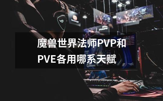 魔兽世界法师PVP和PVE各用哪系天赋-第1张-游戏信息-龙启网