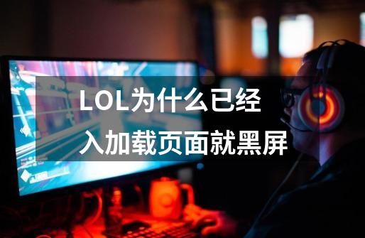 LOL为什么已经入加载页面就黑屏-第1张-游戏信息-龙启网