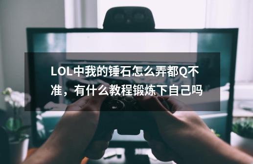 LOL中我的锤石怎么弄都Q不准，有什么教程锻炼下自己吗-第1张-游戏信息-龙启网