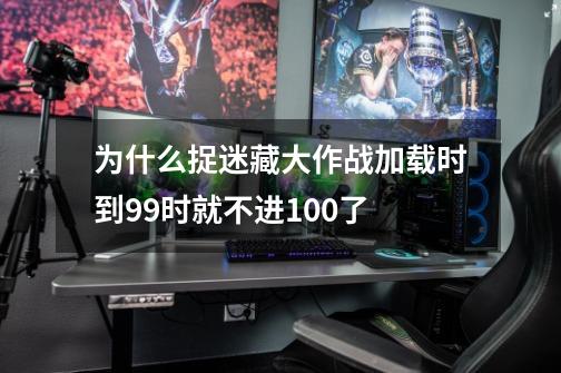 为什么捉迷藏大作战加载时到99时就不进100了-第1张-游戏信息-龙启网