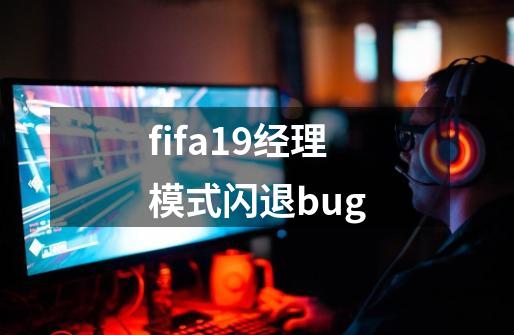 fifa19经理模式闪退bug-第1张-游戏信息-龙启网