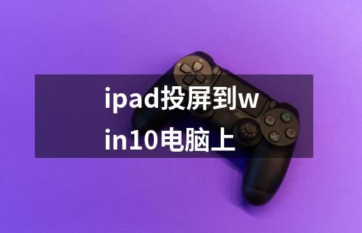 ipad投屏到win10电脑上-第1张-游戏信息-龙启网