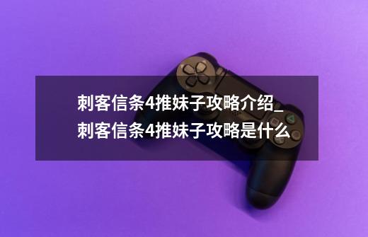 刺客信条4推妹子攻略介绍_刺客信条4推妹子攻略是什么-第1张-游戏信息-龙启网