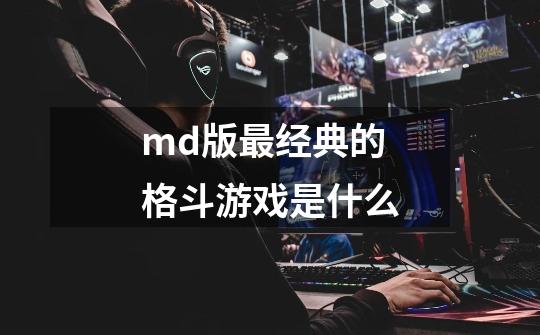 md版最经典的格斗游戏是什么-第1张-游戏信息-龙启网