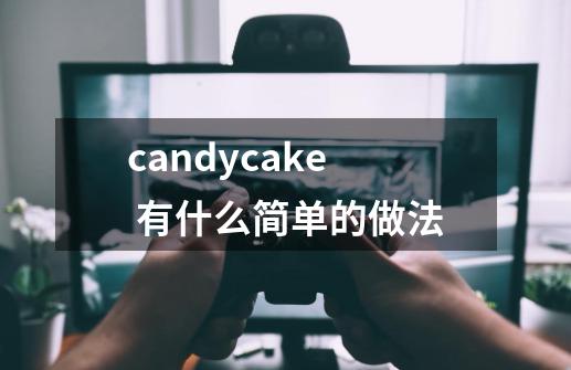 candycake 有什么简单的做法-第1张-游戏信息-龙启网