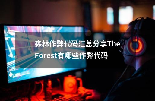 森林作弊代码汇总分享TheForest有哪些作弊代码-第1张-游戏信息-龙启网