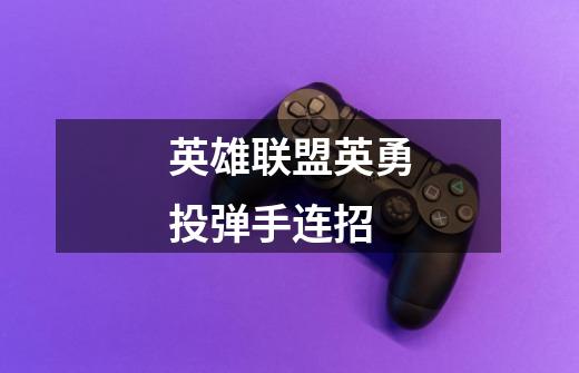 英雄联盟英勇投弹手连招-第1张-游戏信息-龙启网