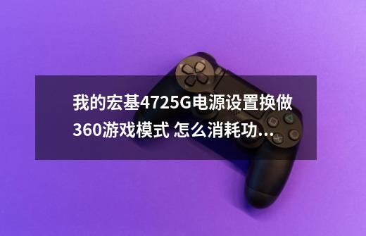 我的宏基4725G电源设置换做360游戏模式 怎么消耗功率那么大 一下子就热了-第1张-游戏信息-龙启网