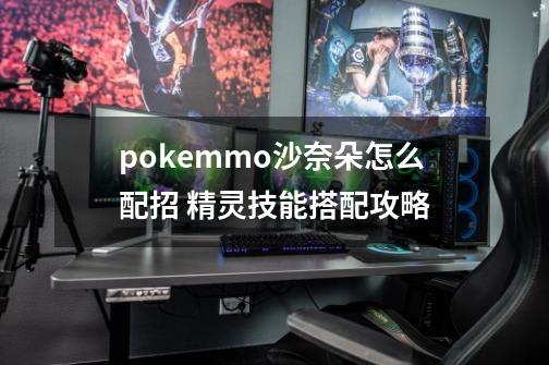 pokemmo沙奈朵怎么配招 精灵技能搭配攻略-第1张-游戏信息-龙启网