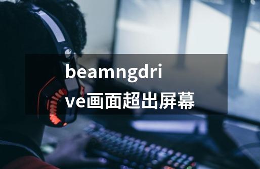 beamngdrive画面超出屏幕-第1张-游戏信息-龙启网