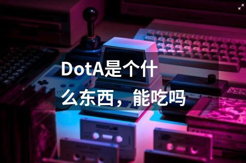 DotA是个什么东西，能吃吗-第1张-游戏信息-龙启网