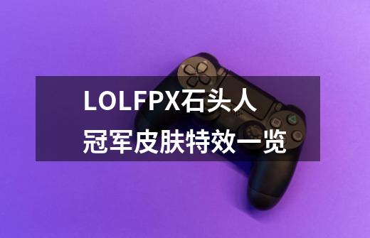 LOLFPX石头人冠军皮肤特效一览-第1张-游戏信息-龙启网