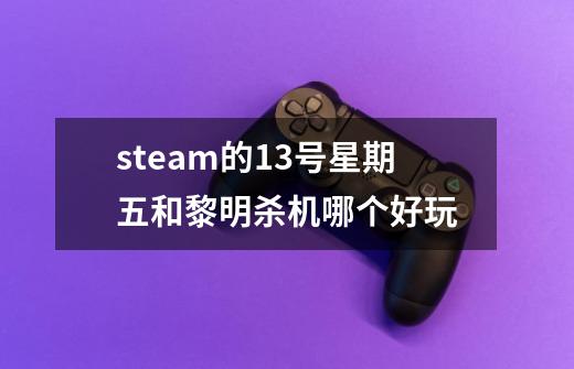 steam的13号星期五和黎明杀机哪个好玩-第1张-游戏信息-龙启网